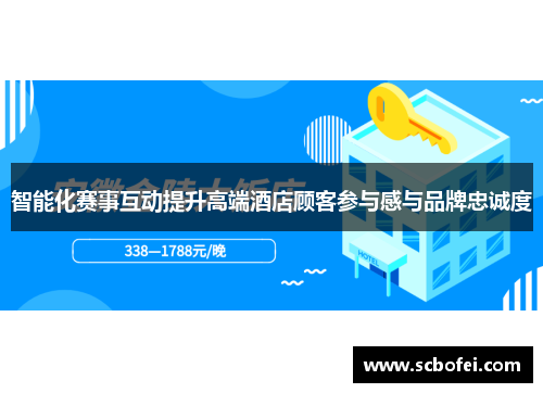 智能化赛事互动提升高端酒店顾客参与感与品牌忠诚度