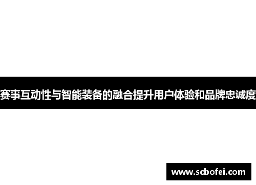 赛事互动性与智能装备的融合提升用户体验和品牌忠诚度