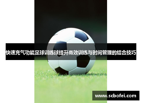 快速充气功能足球训练球提升高效训练与时间管理的结合技巧